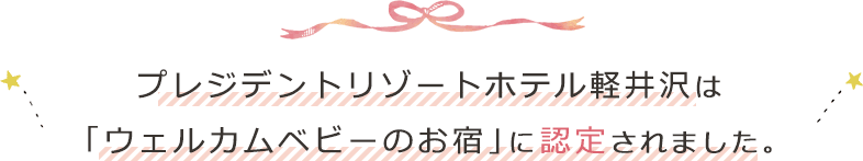 プレジデントリゾートホテル軽井沢は「ウェルカムベビーのお宿」に認定されました。
