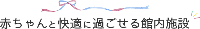 赤ちゃんと快適に過ごせる館内施設